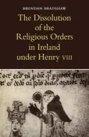 Dissolution of the Religious Orders in Ireland under Henry VIII - Bradshaw, Brendan