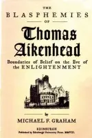 Blasphemies of Thomas Aikenhead - Graham, Michael F. (Associate Professor of History, University of Akron, Ohio)
