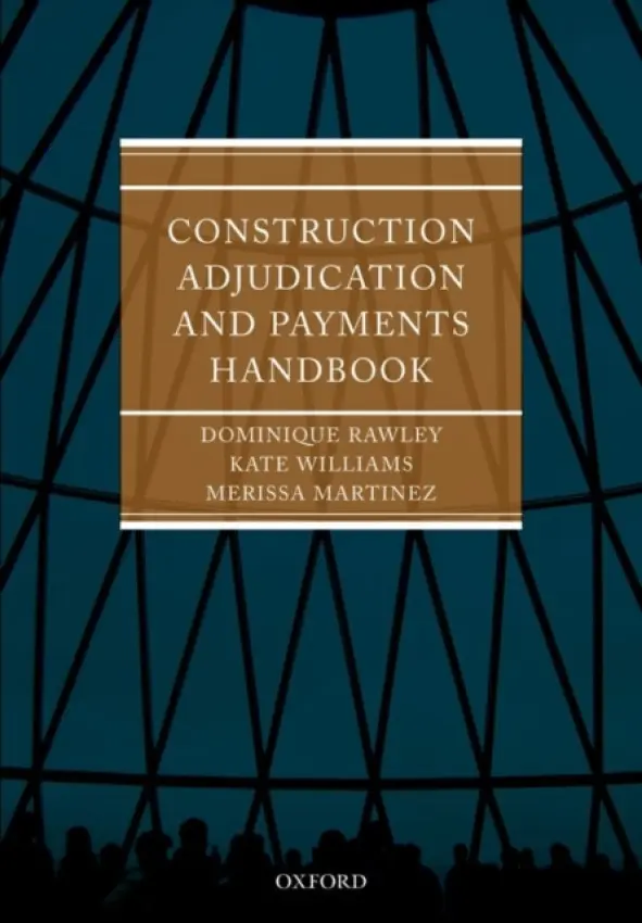 Construction Adjudication and Payments Handbook - Rawley QC, Dominique (Barrister Atkin Chambers) a Martinez, Merissa (Solicitor, Trowers  a  Hamlins) a Williams, Kate (Solicitor, Sirius Legal Consulting) a Land, Peter (Barrister, Atkin Chambers)