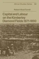 Capital and Labour on the Kimberley Diamond Fields, 1871-1890 - Turrell, Robert Vicat