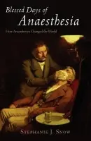 Blessed Days of Anaesthesia - Snow, Stephanie J. (Research Associate, Centre for the History of Science, Technology  a  Medicine, University of Manchester)