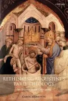 Rethinking Augustine's Early Theology - Harrison, Carol (Lecturer in the History and Theology of the Latin West, Durham University)