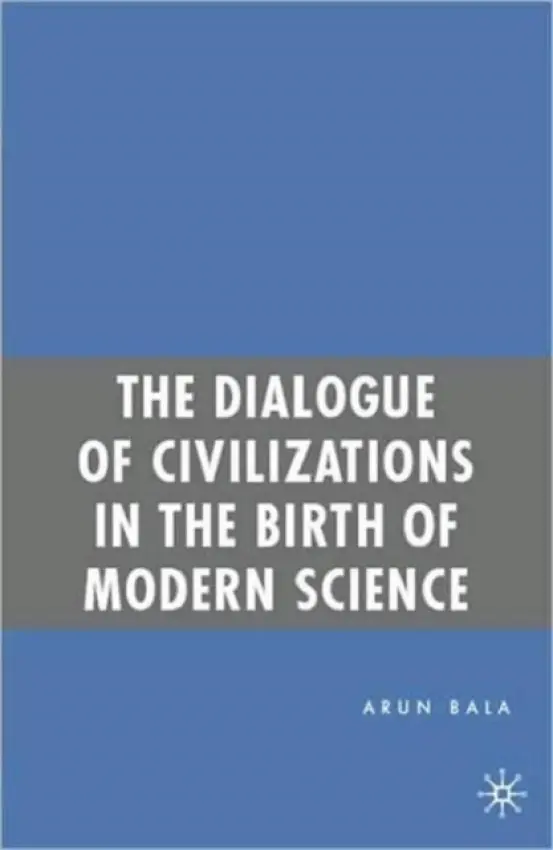 Dialogue of Civilizations in the Birth of Modern Science - Bala, A.