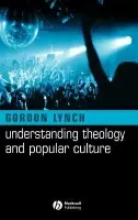 Understanding Theology and Popular Culture - Lynch, Gordon (University of Birmingham)