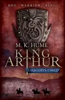 King Arthur: Dragon's Child (King Arthur Trilogy 1) - K. Hume, M.