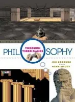 Philosophy Through Video Games - Cogburn, Jon (Louisiana State University, USA) a Silcox, Mark (University of Central Oklahoma, USA)