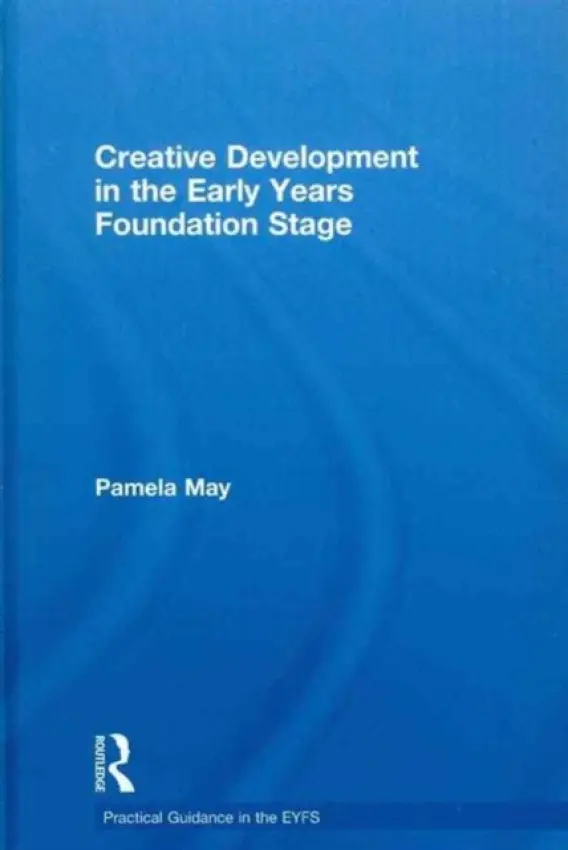 Creative Development in the Early Years Foundation Stage - May, Pamela (Early Years Consultant, UK)