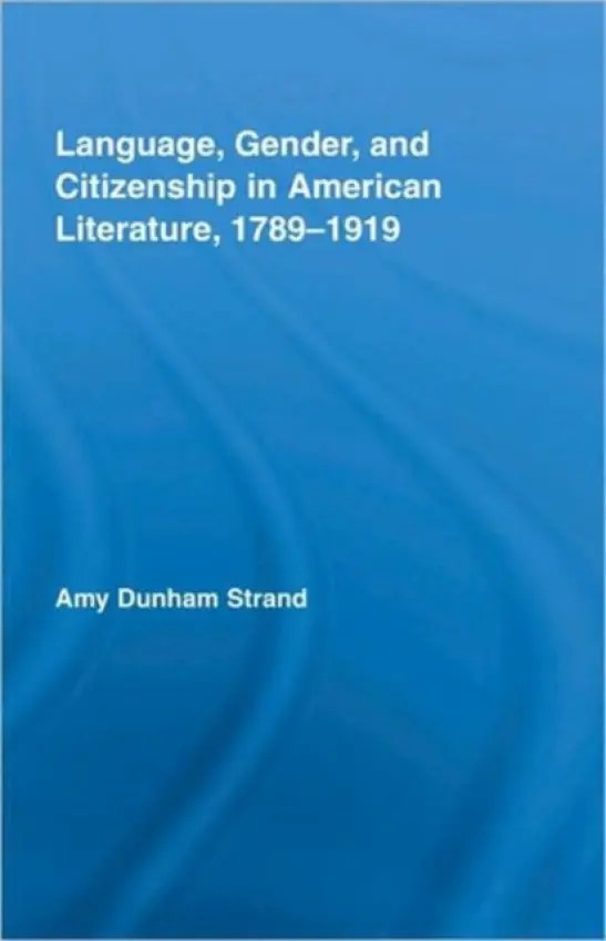 Language, Gender, and Citizenship in American Literature, 1789-1919 - Strand, Amy Dunham (Aquinas College, USA)