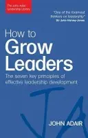 How to Grow Leaders - Adair, John