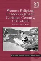Women Religious Leaders in Japan's Christian Century, 1549-1650 - Ward, Haruko Nawata