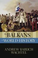Balkans in World History - Wachtel, Andrew (Director, Consortium for Southeast European Studies a  and Herman and Beulah Pearce Miller Research Professor in Literature, Director, Consortium for Southeast European Studies a  and Herman and Beulah Pearce Miller Research Professor in Lite