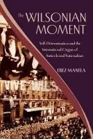 Wilsonian Moment - Manela, Erez (Dunwalke Associate Professor of American History, Dunwalke Associate Professor of American History, Harvard University)