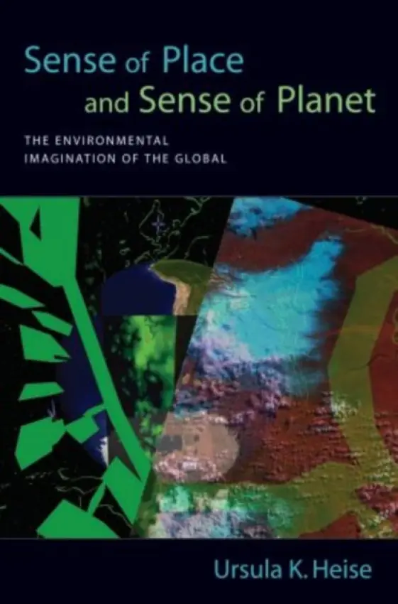 Sense of Place and Sense of Planet - Heise, Ursula K (Associate Professor, Department of English, Associate Professor, Department of English, Stanford University)