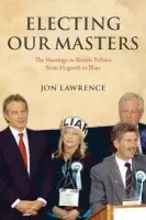 Electing Our Masters - Lawrence, Jon (Lecturer in Modern British History, University of Cambridge, and fellow of Emmanuel College)