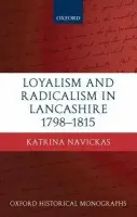 Loyalism and Radicalism in Lancashire, 1798-1815 - Navickas, Katrina (Lecturer in British History, University of Edinburgh)
