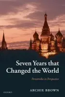 Seven Years that Changed the World - Brown, Archie (Emeritus Professor of Politics, Oxford University, and Emeritus Fellow of St Antony's College, Oxford)