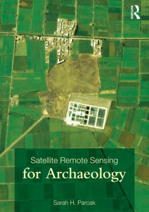 Satellite Remote Sensing for Archaeology - Parcak, Sarah H. (University of Birmingham at Alabama, USA)