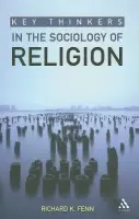 Key Thinkers in the Sociology of Religion - Fenn, Richard K.