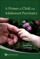 Primer Of Child And Adolescent Psychiatry, A - Cai, Yiming (Inst Of Mental Health, S'pore) a Fung, Daniel Shuen Sheng (Inst Of Mental Health, S'pore)