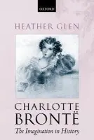 Charlotte Bronte: The Imagination in History - Glen, Heather (, Senior Lecturer, Faculty of English, University of Cambridge, and Fellow of New Hall, Cambridge)