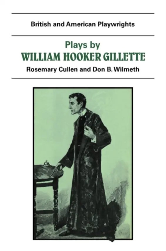 Plays by William Hooker Gillette - Wilmeth, Don B. a Cullen, Rosemary