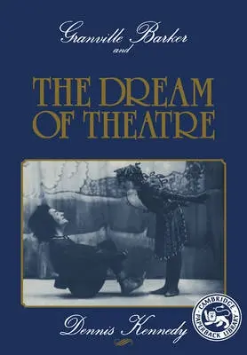 Granville Barker and the Dream of Theatre - Kennedy, Dennis (Professor Emeritus of Drama)