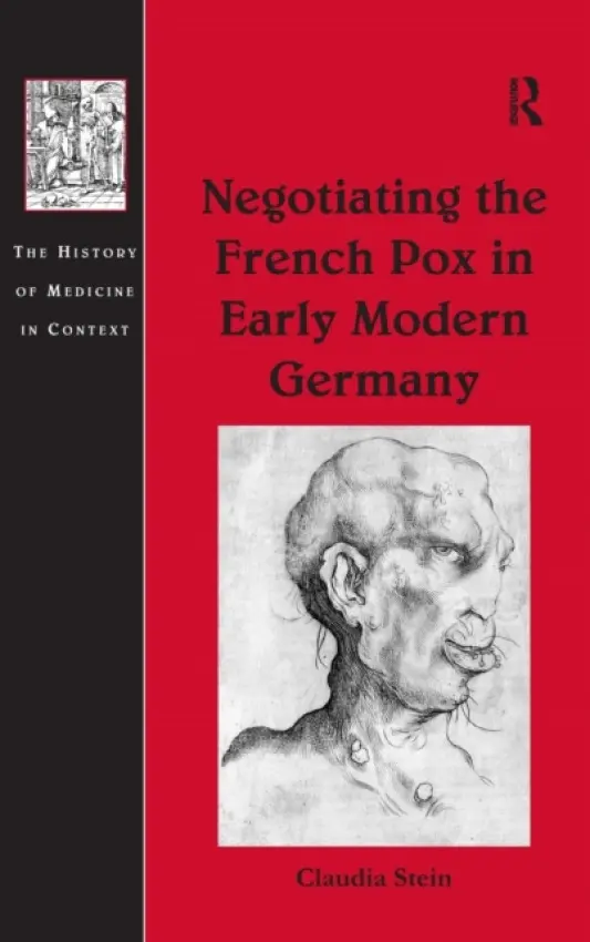 Negotiating the French Pox in Early Modern Germany - Stein, Claudia