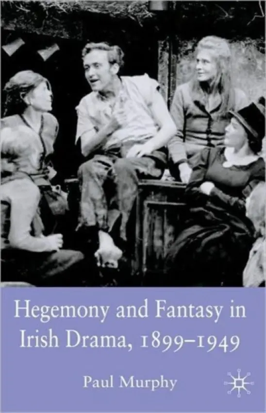 Hegemony and Fantasy in Irish Drama, 1899-1949 - Murphy, P.