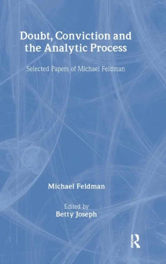 Doubt, Conviction and the Analytic Process - Feldman, Michael (Training Analyst, British Psychoanalytical Society, UK)