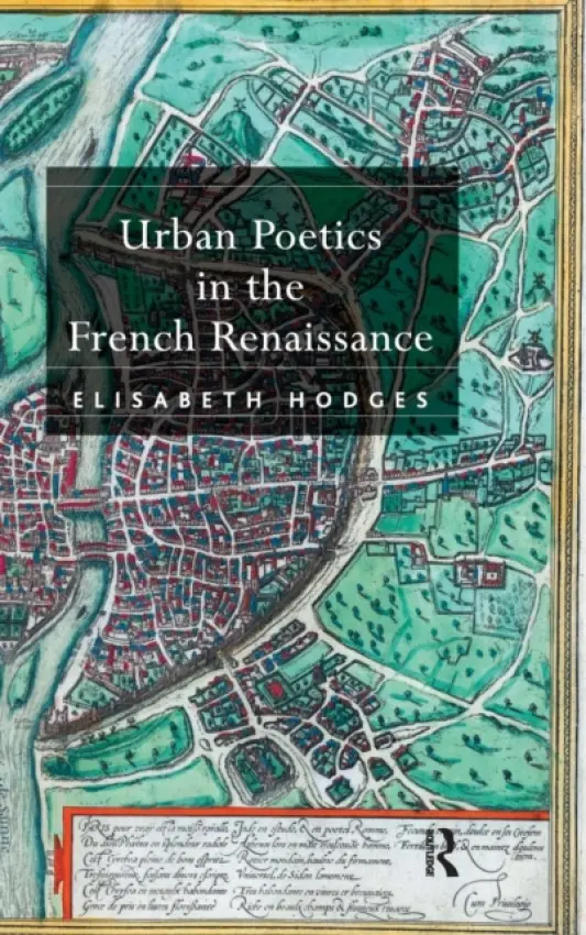 Urban Poetics in the French Renaissance - Hodges, Elisabeth