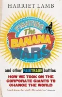 Fighting the Banana Wars and Other Fairtrade Battles - Lamb, Harriet
