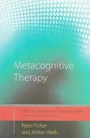 Metacognitive Therapy - Fisher, Peter (Lecturer in Clinical Psychology, University of Liverpool, UK) a Wells, Adrian (University of Manchester, UK)