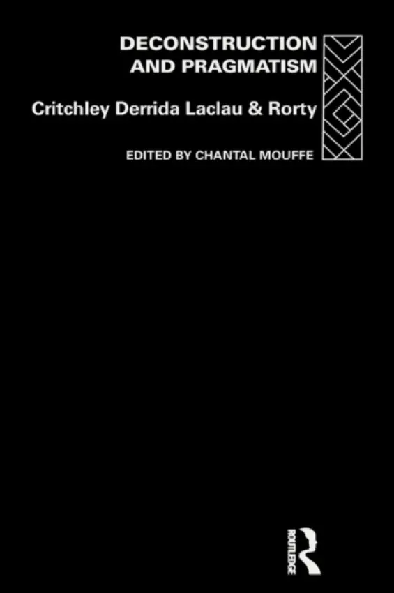 Deconstruction and Pragmatism - Critchley, Simon a Derrida, Jacques a Laclau, Ernesto a Rorty, Richard