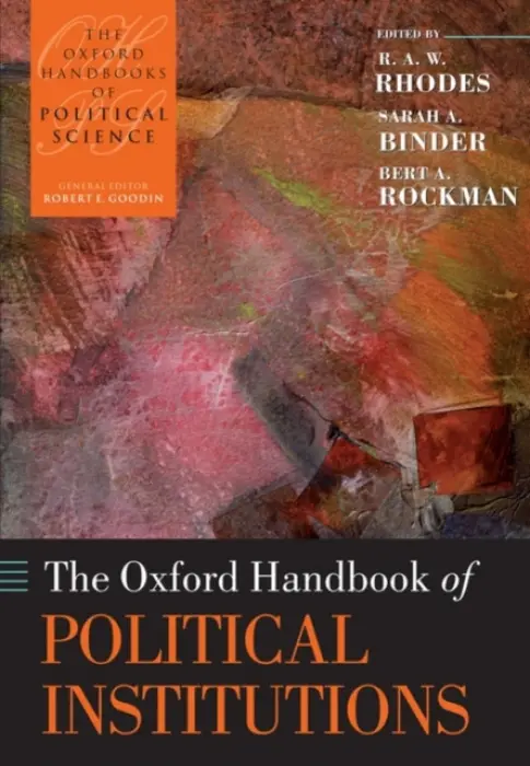 Oxford Handbook of Political Institutions - Rhodes, R. A. W. (Professor of Government in the School of Government at the University of Tasmania (Australia)) a Binder, Sarah A. (Senior Fellow in Governance Studies, Brookings Institution, and Professor of Political Science at George Washington Universi