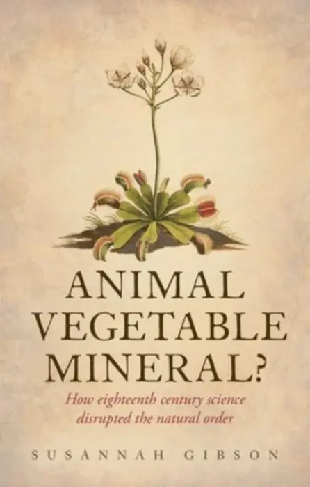 Animal, Vegetable, Mineral? - Gibson, Susannah (Affiliated scholar, Department of History and Philosophy of Science, University of Cambridge)