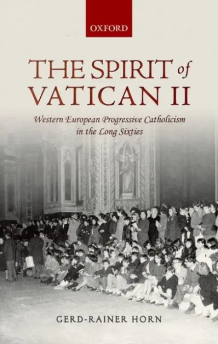Spirit of Vatican II - Horn, Gerd-Rainer (, Professor of Twentieth Century History, Institut d'Etudes Politiques de Paris, Sciences Po)