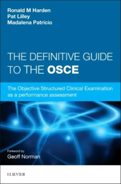 Definitive Guide to the OSCE - Harden, Ronald M. (Professor (Emeritus) Medical Education, University of Dundee, UK, Editor Medical Teacher, UK) a Lilley, Pat (Associate Fellow, University of Dundee, UK) a Patricio, Madalena (Professor of Education,Faculty of Medicine, University of Lisbon,