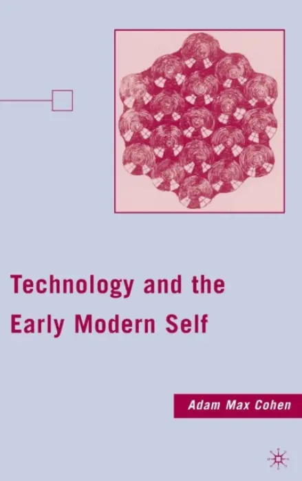 Technology and the Early Modern Self - Cohen, A.