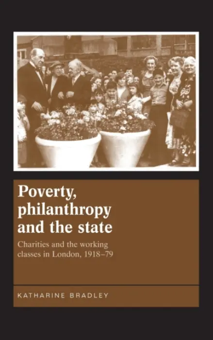 Poverty, Philanthropy and the State - Bradley, Katherine