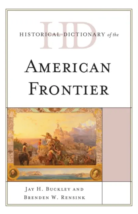 Historical Dictionary of the American Frontier - Buckley, Jay H. a Rensink, Brenden W.