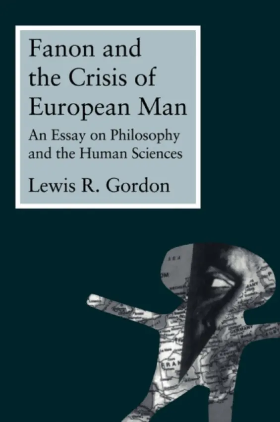 Fanon and the Crisis of European Man - Gordon, Lewis