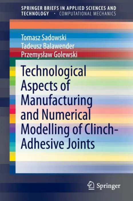 Technological Aspects of Manufacturing and Numerical Modelling of Clinch-Adhesive Joints - Sadowski, Tomasz a Balawender, Tadeusz a Golewski, Przemyslaw