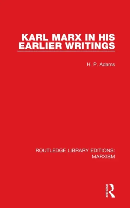 Karl Marx in his Earlier Writings (RLE Marxism) - Adams, H.P.