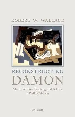 Reconstructing Damon - Wallace, Robert W. (Professor of Classics, Professor of Classics, Northwestern University)