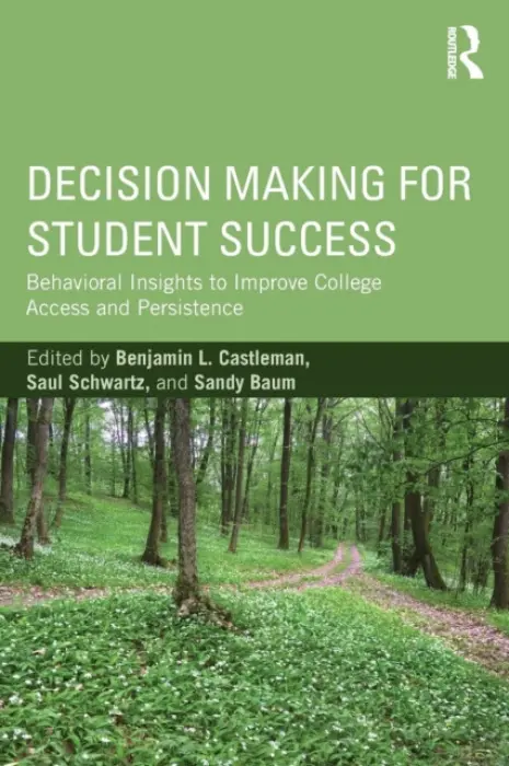 Decision Making for Student Success - Castleman, Benjamin L. (University of Virginia, USA) a Schwartz, Saul (Carleton College, Canada) a Baum, Sandy (George Washington University, USA)