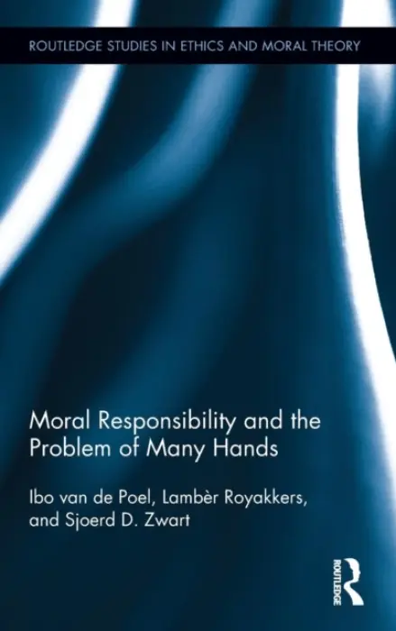 Moral Responsibility and the Problem of Many Hands - van de Poel, Ibo (Delft University of Technology, The Netherlands) a Royakkers, Lamber (Eindhoven University of Technology, The Netherlands) a Zwart, Sjoerd D. (Universities of Technology in Delft and Eindhoven, The Netherlands)