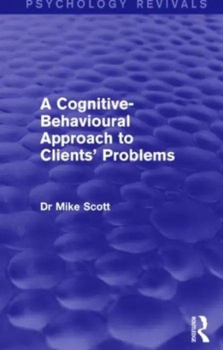 Cognitive-Behavioural Approach to Clients' Problems (Psychology Revivals) - Scott, Michael J. (Consultant Psychologist, UK)