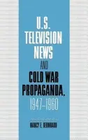 U.S. Television News and Cold War Propaganda, 1947-1960 - Bernhard, Nancy (Massachusetts School of Law)