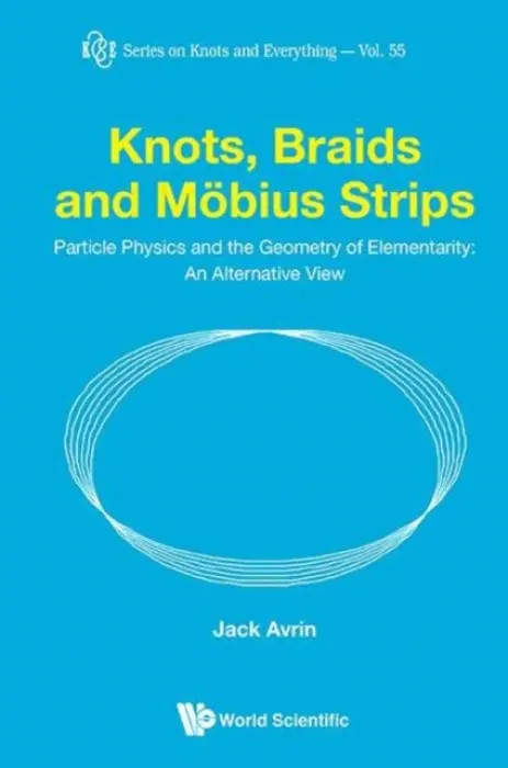 Knots, Braids And Mobius Strips - Particle Physics And The Geometry Of Elementarity: An Alternative View - Avrin, Jack Shulman (-)
