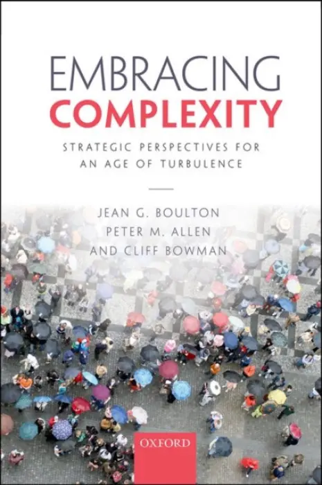 Embracing Complexity - Boulton, Jean G. (Visiting Fellow, Cranfield School of Management and Director, Claremont Management Consultants Ltd) a Allen, Peter M. (Emeritus Professor, Emeritus Professor, Cranfield University) a Bowman, Cliff (Professor of Strategic Management, Professo
